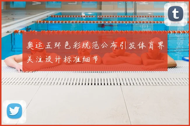 奥运五环色彩规范公布引发体育界关注设计标准细节