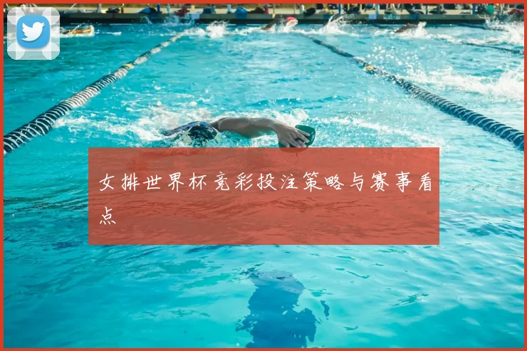 女排世界杯竞彩投注策略与赛事看点