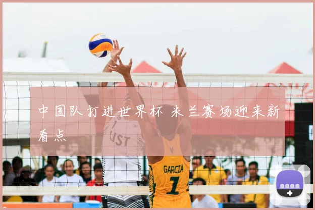 中国队打进世界杯 米兰赛场迎来新看点