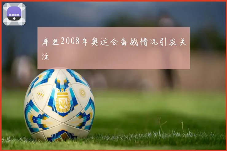 库里2008年奥运会备战情况引发关注