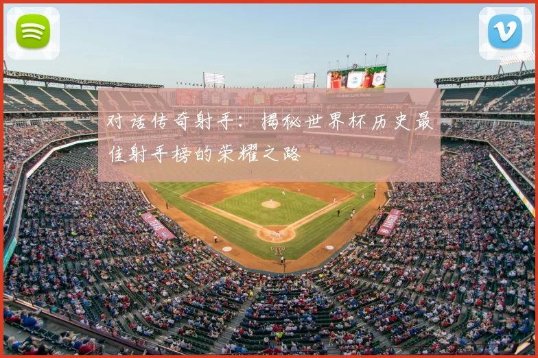 对话传奇射手:揭秘世界杯历史最佳射手榜的荣耀之路
