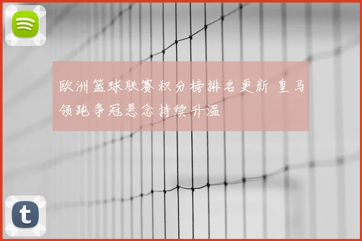 欧洲篮球联赛积分榜排名更新 皇马领跑争冠悬念持续升温