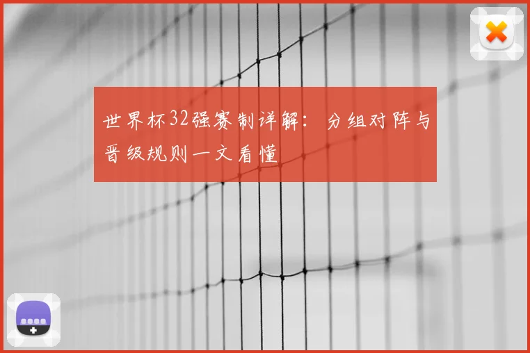世界杯32强赛制详解:分组对阵与晋级规则一文看懂