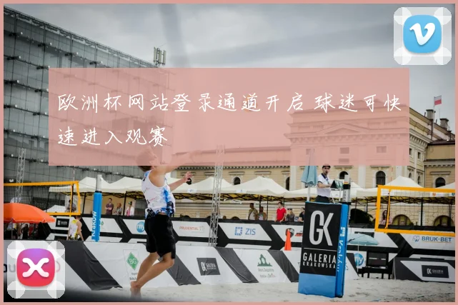 欧洲杯网站登录通道开启 球迷可快速进入观赛