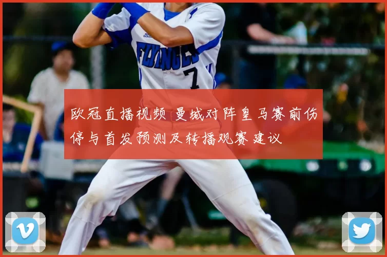 欧冠直播视频 曼城对阵皇马赛前伤停与首发预测及转播观赛建议