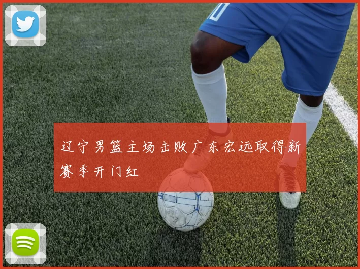 辽宁男篮主场击败广东宏远取得新赛季开门红