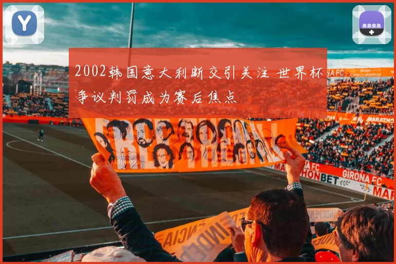 2002韩国意大利断交引关注 世界杯争议判罚成为赛后焦点