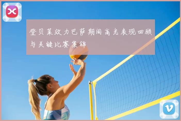 登贝莱效力巴萨期间高光表现回顾与关键比赛集锦