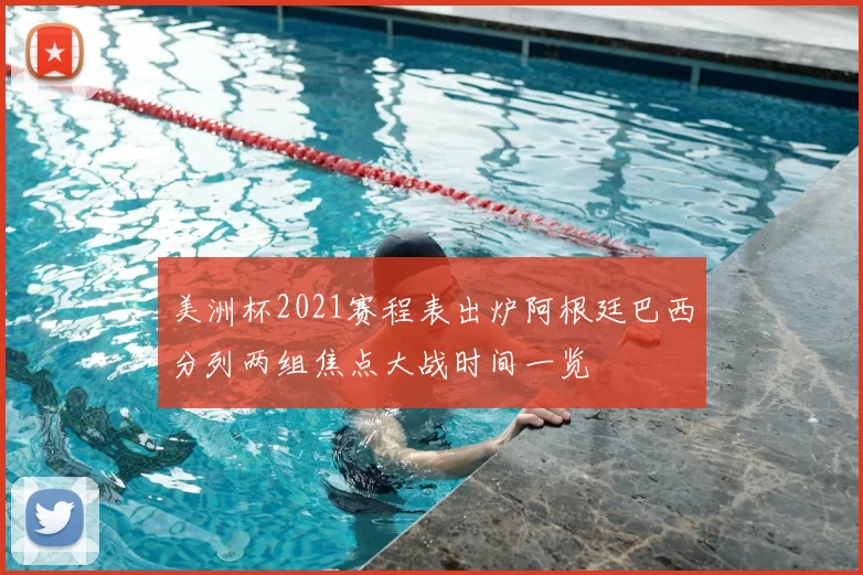 美洲杯2021赛程表出炉阿根廷巴西分列两组焦点大战时间一览