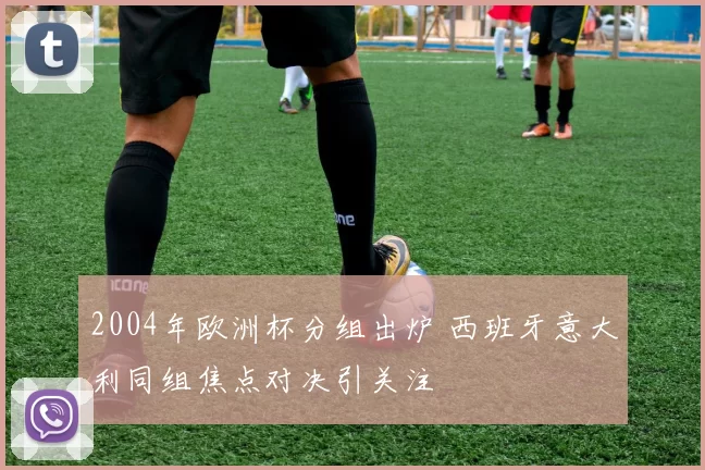 2004年欧洲杯分组出炉 西班牙意大利同组焦点对决引关注