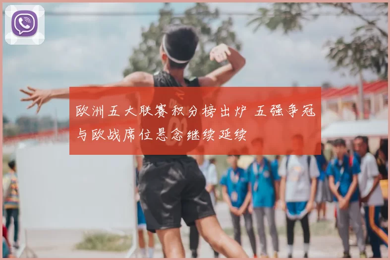 欧洲五大联赛积分榜出炉 五强争冠与欧战席位悬念继续延续