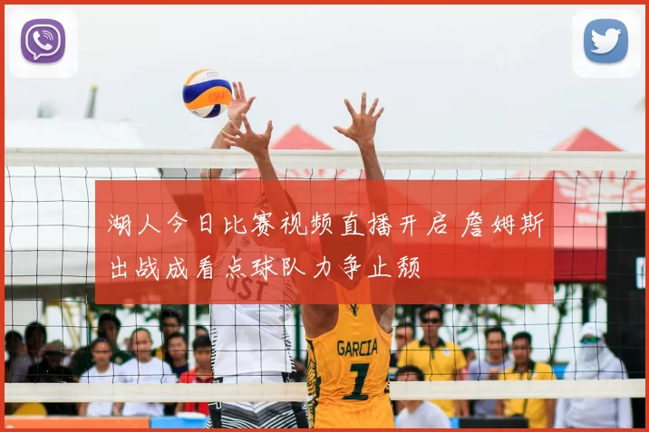 湖人今日比赛视频直播开启 詹姆斯出战成看点球队力争止颓
