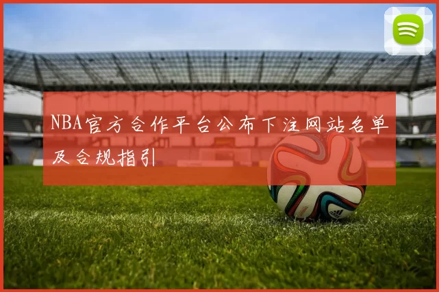 NBA官方合作平台公布下注网站名单及合规指引