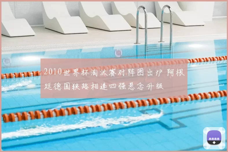 2010世界杯淘汰赛对阵图出炉 阿根廷德国狭路相逢四强悬念升级