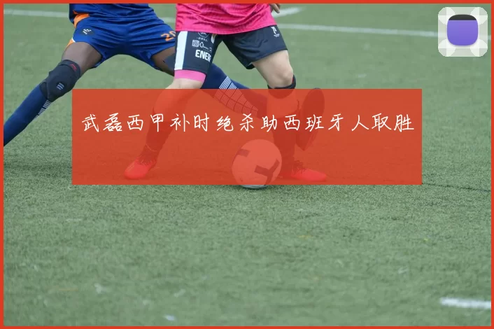 武磊西甲补时绝杀助西班牙人取胜