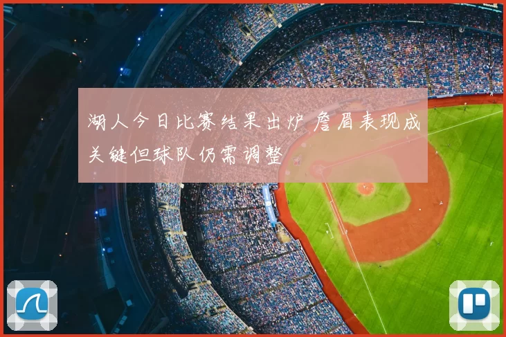 湖人今日比赛结果出炉 詹眉表现成关键但球队仍需调整