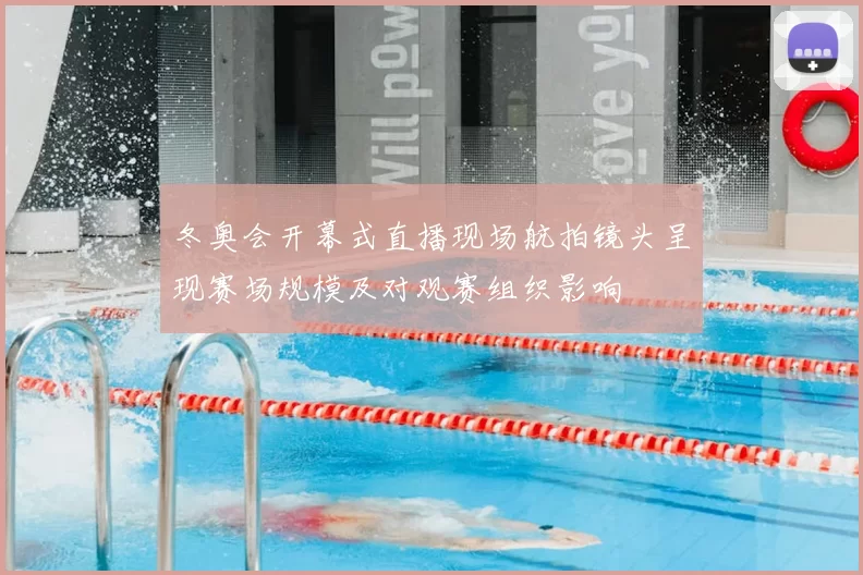 冬奥会开幕式直播现场航拍镜头呈现赛场规模及对观赛组织影响