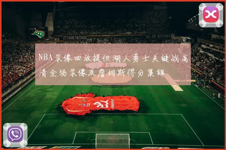 NBA录像回放提供湖人勇士关键战高清全场录像及詹姆斯得分集锦