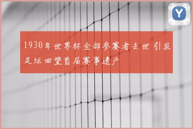 1930年世界杯全部参赛者去世 引发足坛回望首届赛事遗产
