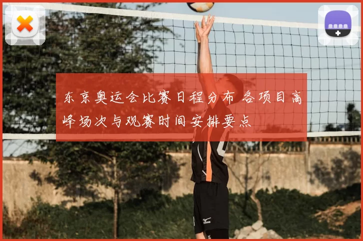 东京奥运会比赛日程分布 各项目高峰场次与观赛时间安排要点