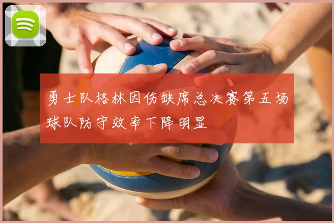 勇士队格林因伤缺席总决赛第五场球队防守效率下降明显