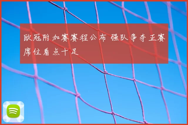 欧冠附加赛赛程公布 强队争夺正赛席位看点十足