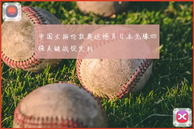 中国女排伦敦奥运憾负日本无缘四强关键战役失利