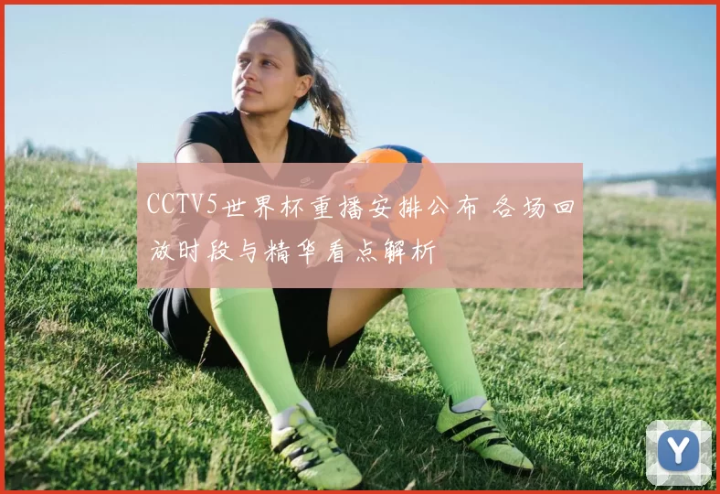 CCTV5世界杯重播安排公布 各场回放时段与精华看点解析