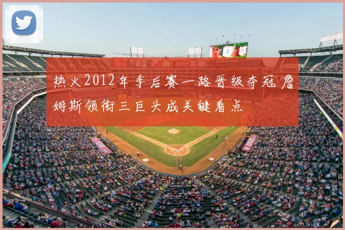 热火2012年季后赛一路晋级夺冠 詹姆斯领衔三巨头成关键看点