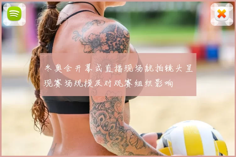 冬奥会开幕式直播现场航拍镜头呈现赛场规模及对观赛组织影响
