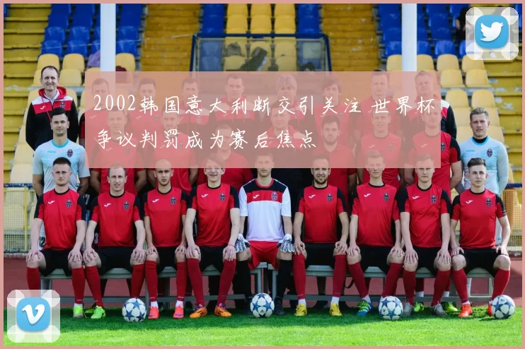 2002韩国意大利断交引关注 世界杯争议判罚成为赛后焦点