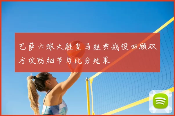 巴萨六球大胜皇马经典战役回顾双方攻防细节与比分结果
