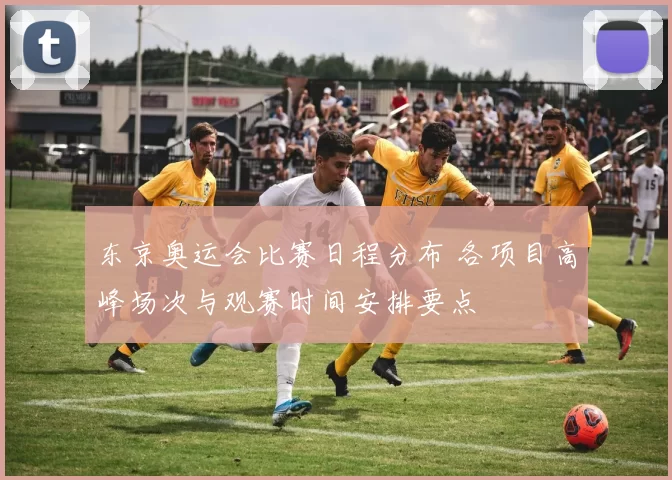 东京奥运会比赛日程分布 各项目高峰场次与观赛时间安排要点