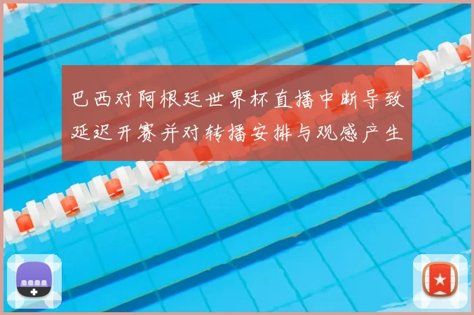巴西对阿根廷世界杯直播中断导致延迟开赛并对转播安排与观感产生影响