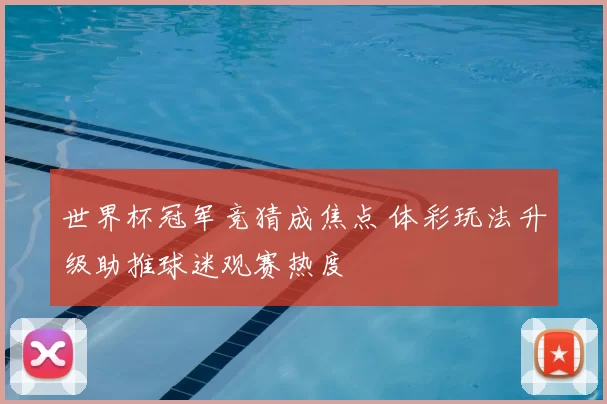 世界杯冠军竞猜成焦点 体彩玩法升级助推球迷观赛热度