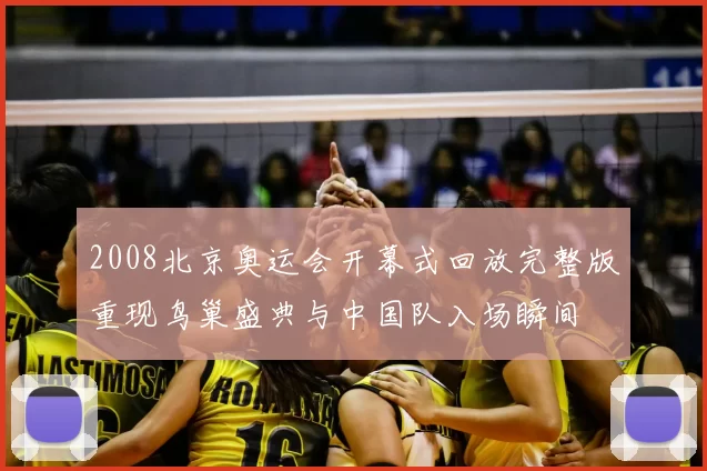 2008北京奥运会开幕式回放完整版重现鸟巢盛典与中国队入场瞬间