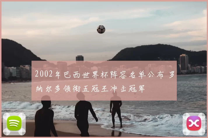 2002年巴西世界杯阵容名单公布 罗纳尔多领衔五冠王冲击冠军