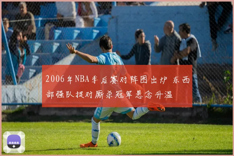 2006年NBA季后赛对阵图出炉 东西部强队捉对厮杀冠军悬念升温
