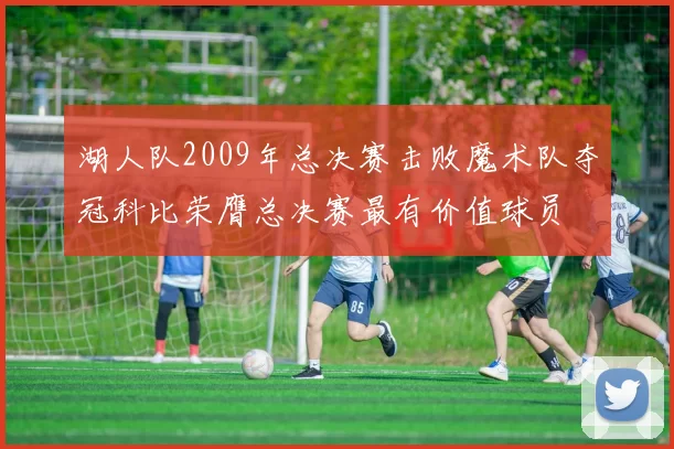 湖人队2009年总决赛击败魔术队夺冠科比荣膺总决赛最有价值球员
