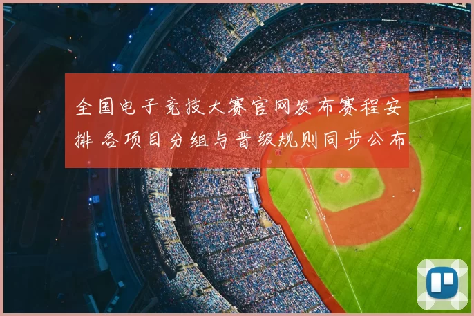 全国电子竞技大赛官网发布赛程安排 各项目分组与晋级规则同步公布