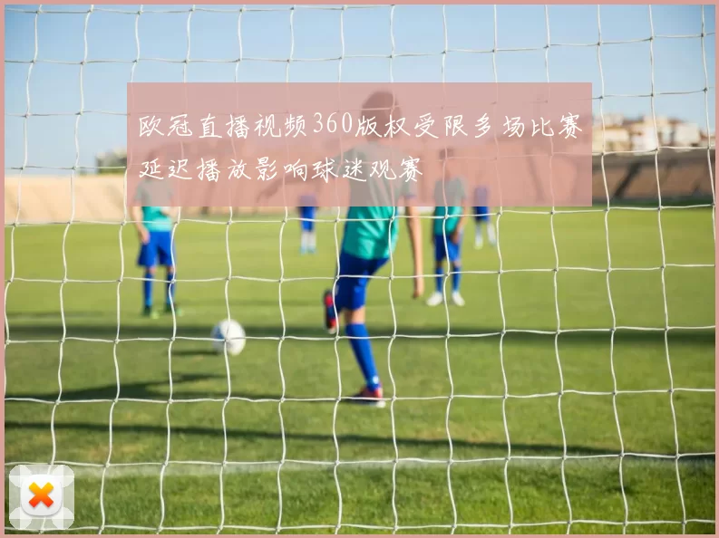 欧冠直播视频360版权受限多场比赛延迟播放影响球迷观赛