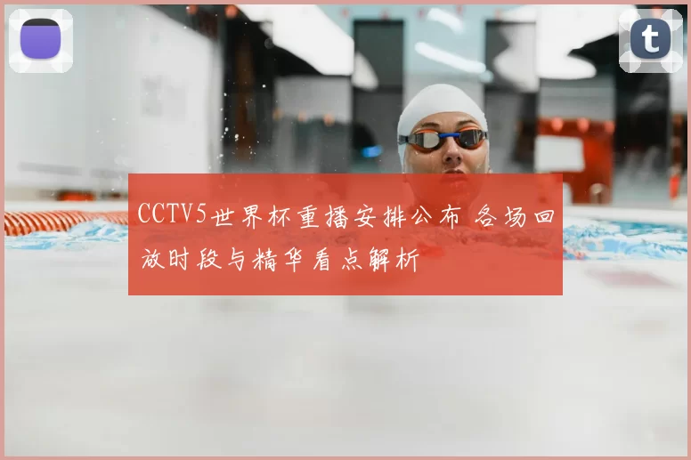 CCTV5世界杯重播安排公布 各场回放时段与精华看点解析