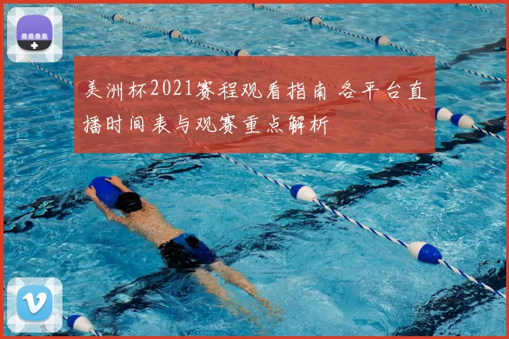 美洲杯2021赛程观看指南 各平台直播时间表与观赛重点解析
