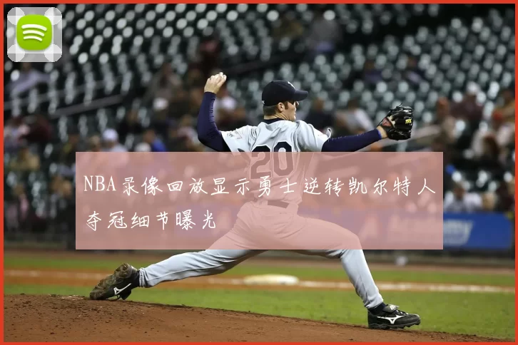 NBA录像回放显示勇士逆转凯尔特人夺冠细节曝光