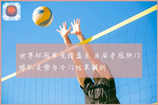 世界杯冠军竞猜盘点 历届夺冠热门球队走势与冷门结果解析
