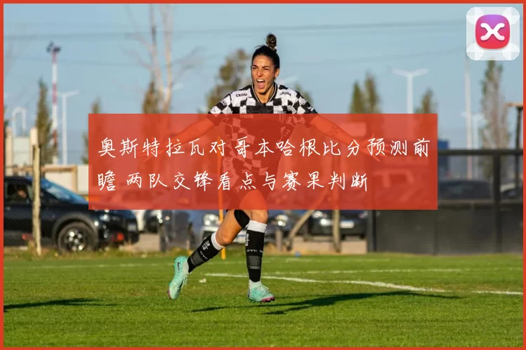 奥斯特拉瓦对哥本哈根比分预测前瞻 两队交锋看点与赛果判断